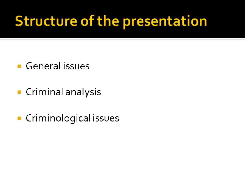 Structure of the presentation General issues Criminal analysis Criminological issues